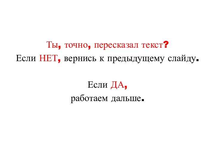 Ты, точно, пересказал текст? Если НЕТ, вернись к предыдущему слайду. Если ДА, работаем дальше.