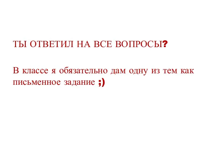 ТЫ ОТВЕТИЛ НА ВСЕ ВОПРОСЫ? В классе я обязательно дам одну