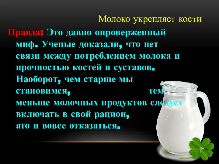 Молоко укрепляет кости Правда: Это давно опроверженный миф. Ученые доказали, что