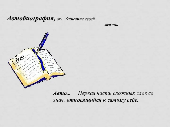 Автобиография, ж. Описание своей жизни. Авто... Первая часть сложных слов со знач. относящийся к самому себе.