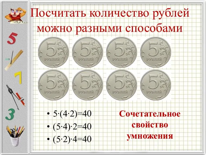 Посчитать количество рублей можно разными способами 5∙(4∙2)=40 (5∙4)∙2=40 (5∙2)∙4=40 Сочетательное свойство умножения