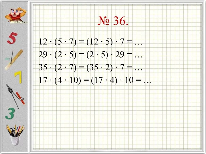 № 36. 12 ∙ (5 ∙ 7) = (12 ∙ 5)