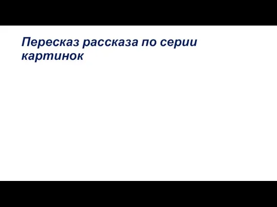 Пересказ рассказа по серии картинок