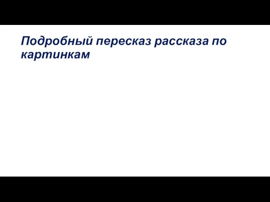 Подробный пересказ рассказа по картинкам