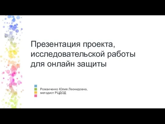 Презентация проекта, исследовательской работы для онлайн защиты Романченко Юлия Леонидовна, методист РЦДОД