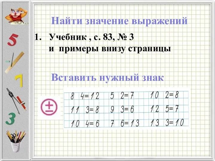 Найти значение выражений Учебник , с. 83, № 3 и примеры внизу страницы Вставить нужный знак