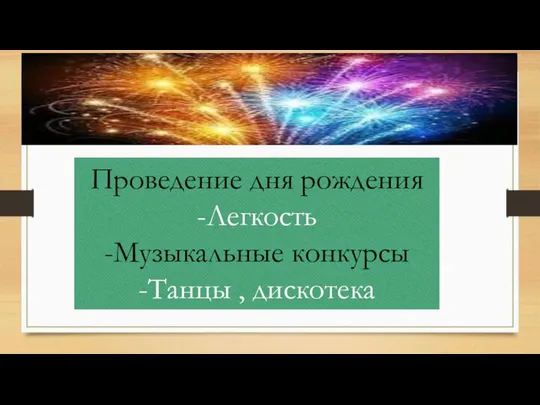 Проведение дня рождения -Легкость -Музыкальные конкурсы -Танцы , дискотека