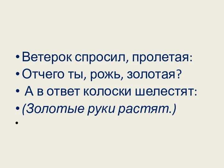 Ветерок спросил, пролетая: Отчего ты, рожь, золотая? А в ответ колоски шелестят: (Золотые руки растят.)