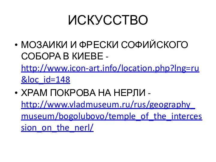 ИСКУССТВО МОЗАИКИ И ФРЕСКИ СОФИЙСКОГО СОБОРА В КИЕВЕ - http://www.icon-art.info/location.php?lng=ru&loc_id=148 ХРАМ ПОКРОВА НА НЕРЛИ - http://www.vladmuseum.ru/rus/geography_museum/bogolubovo/temple_of_the_intercession_on_the_nerl/