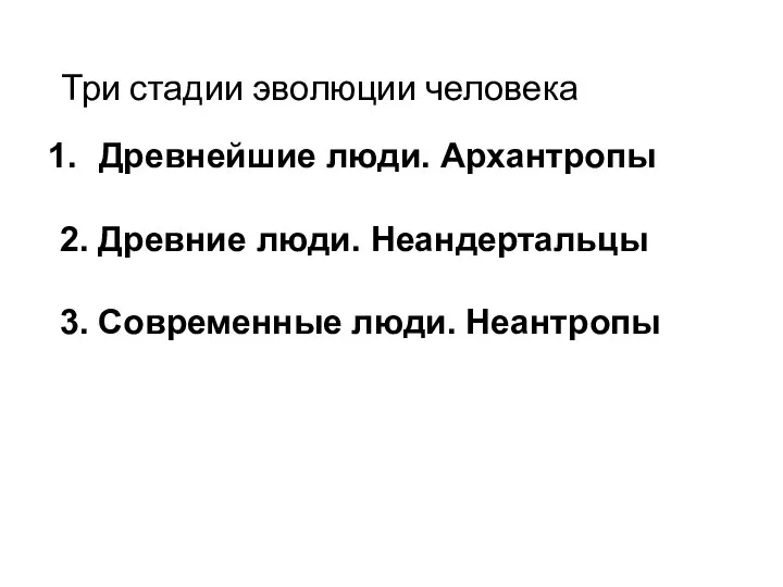 Три стадии эволюции человека Древнейшие люди. Архантропы 2. Древние люди. Неандертальцы 3. Современные люди. Неантропы