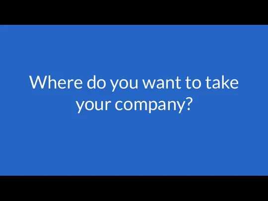 Where do you want to take your company?