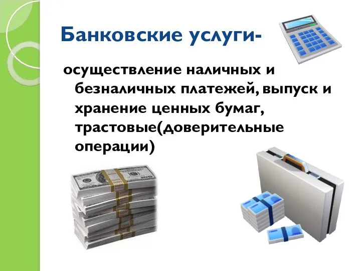 Банковские услуги- осуществление наличных и безналичных платежей, выпуск и хранение ценных бумаг, трастовые(доверительные операции)