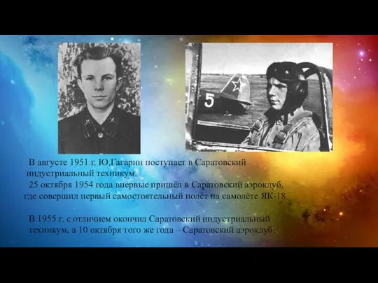 В августе 1951 г. Ю.Гагарин поступает в Саратовский индустриальный техникум. 25