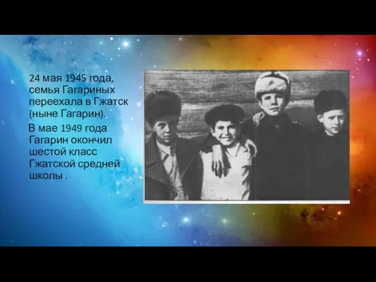 24 мая 1945 года, семья Гагариных переехала в Гжатск (ныне Гагарин).