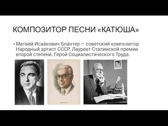 КОМПОЗИТОР ПЕСНИ «КАТЮША» Матве́й Исаа́кович Бла́нтер — советский композитор. Народный артист