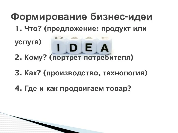 Формирование бизнес-идеи 1. Что? (предложение: продукт или услуга) 2. Кому? (портрет