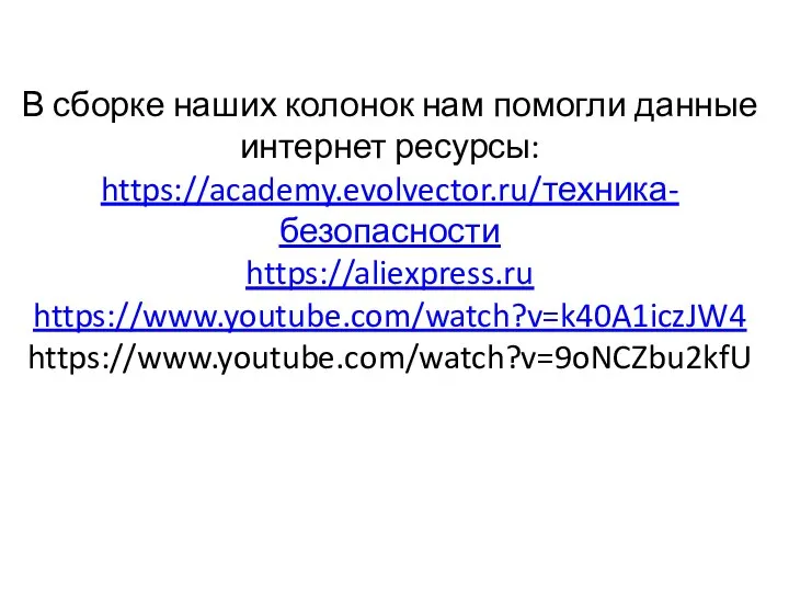 В сборке наших колонок нам помогли данные интернет ресурсы: https://academy.evolvector.ru/техника-безопасности https://aliexpress.ru https://www.youtube.com/watch?v=k40A1iczJW4 https://www.youtube.com/watch?v=9oNCZbu2kfU