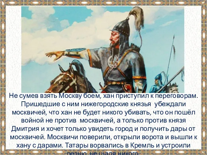 Не сумев взять Москву боем, хан приступил к переговорам. Пришедшие с