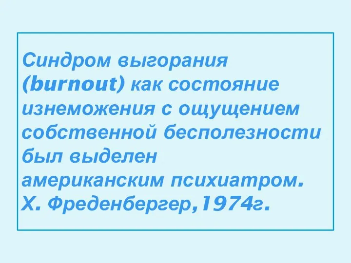 Синдром выгорания (burnout) как состояние изнеможения с ощущением собственной бесполезности был выделен американским психиатром. Х. Фреденбергер,1974г.