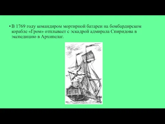 В 1769 году командиром мортирной батареи на бомбардирском корабле «Гром» отплывает