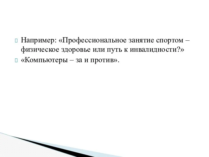 Например: «Профессиональное занятие спортом – физическое здоровье или путь к инвалидности?» «Компьютеры – за и против».