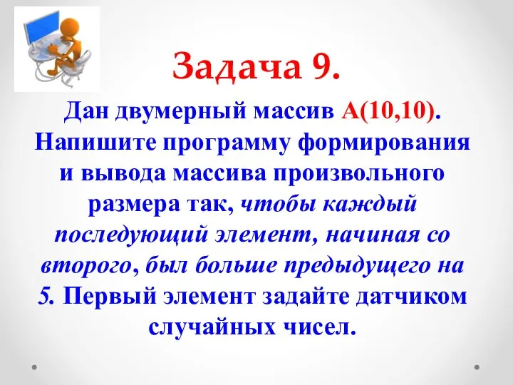 Задача 9. Дан двумерный массив А(10,10). Напишите программу формирования и вывода