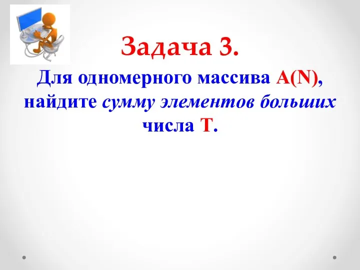 Задача 3. Для одномерного массива A(N), найдите сумму элементов больших числа Т.