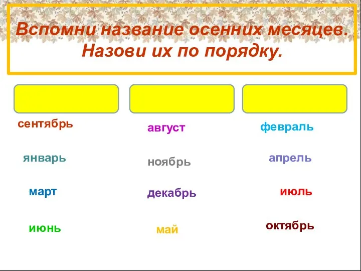 Вспомни название осенних месяцев. Назови их по порядку. сентябрь январь март