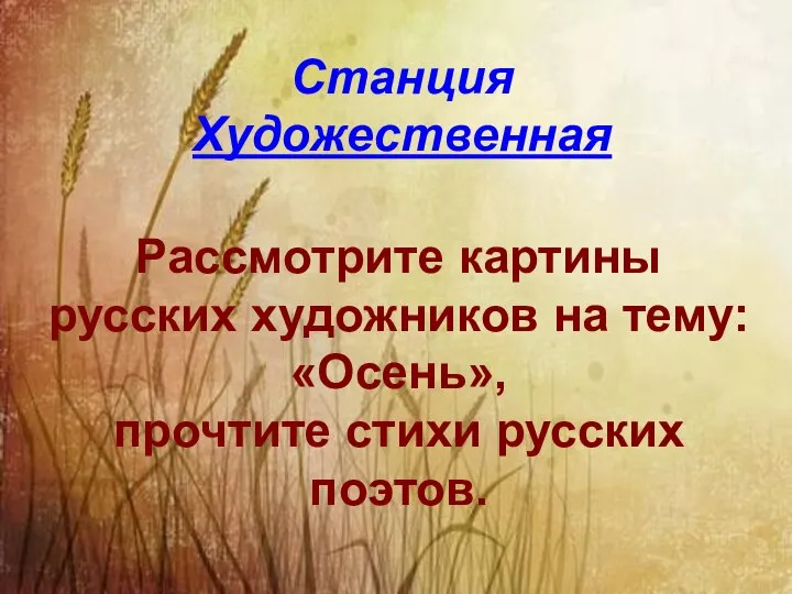 Станция Художественная Рассмотрите картины русских художников на тему: «Осень», прочтите стихи русских поэтов.