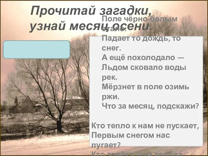 Прочитай загадки, узнай месяц осени. Поле чёрно-белым стало: Падает то дождь,