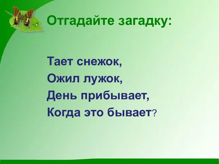 Отгадайте загадку: Тает снежок, Ожил лужок, День прибывает, Когда это бывает?