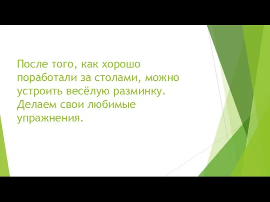 После того, как хорошо поработали за столами, можно устроить весёлую разминку. Делаем свои любимые упражнения.