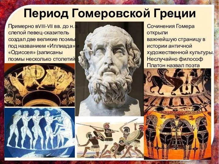 Период Гомеровской Греции Примерно вVIII-VII вв. до н.э. слепой певец-сказитель создал