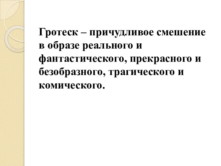 Гротеск – причудливое смешение в образе реального и фантастического, прекрасного и безобразного, трагического и комического.