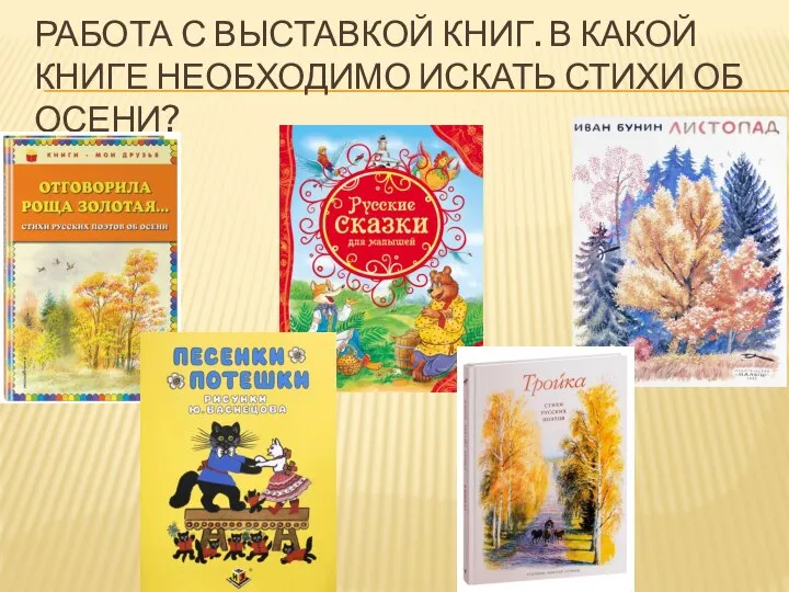 РАБОТА С ВЫСТАВКОЙ КНИГ. В КАКОЙ КНИГЕ НЕОБХОДИМО ИСКАТЬ СТИХИ ОБ ОСЕНИ?