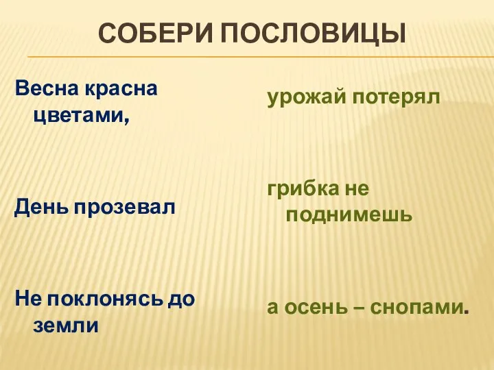 СОБЕРИ ПОСЛОВИЦЫ Весна красна цветами, День прозевал Не поклонясь до земли