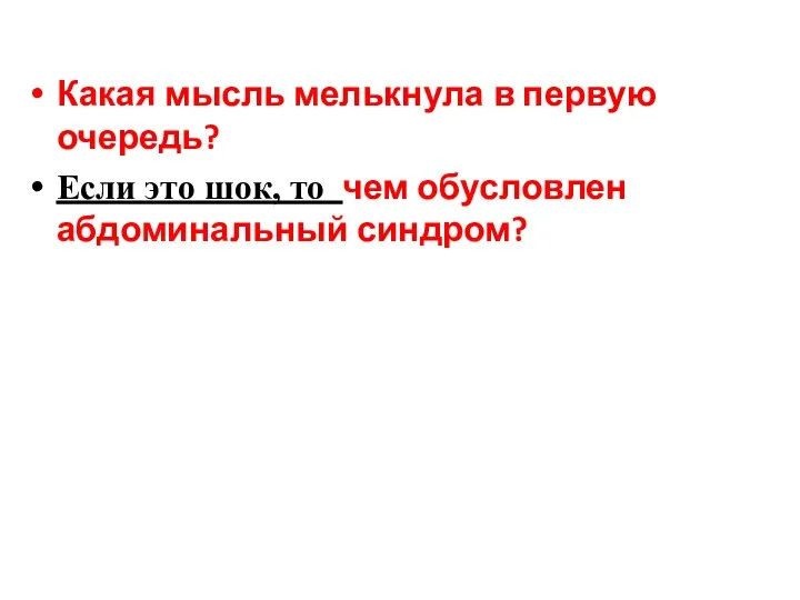 Какая мысль мелькнула в первую очередь? Если это шок, то чем обусловлен абдоминальный синдром?