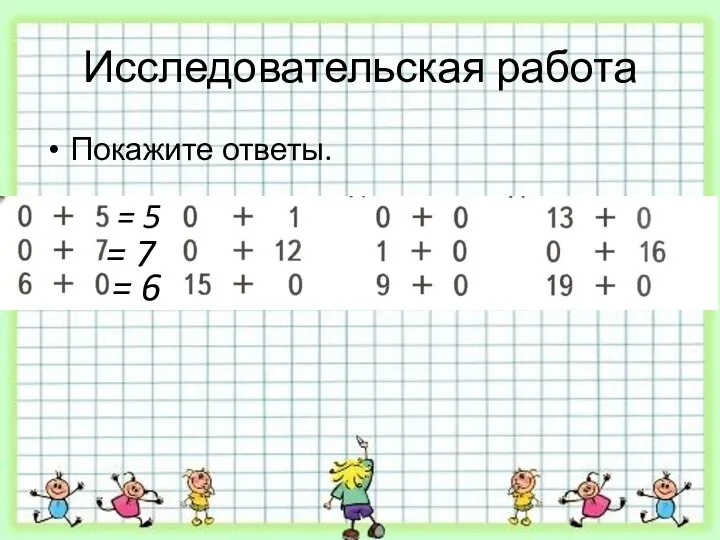 Исследовательская работа Покажите ответы. = 5 = 7 = 6