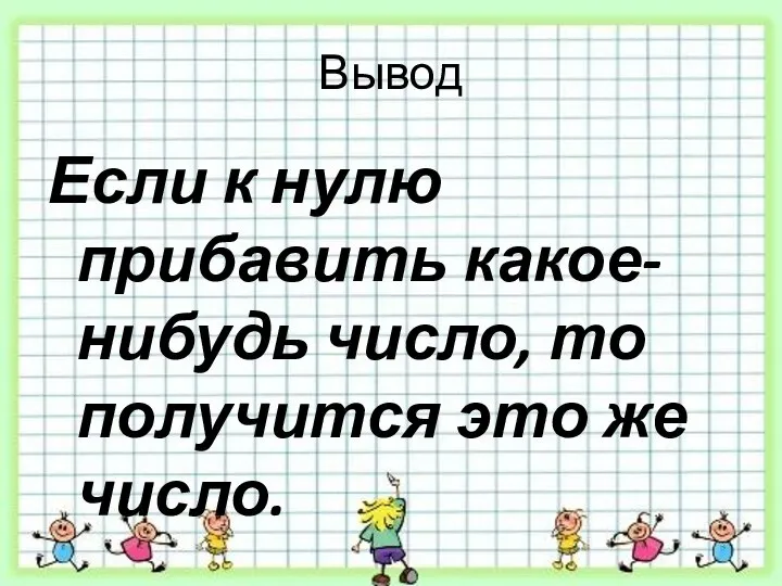 Вывод Если к нулю прибавить какое-нибудь число, то получится это же число.