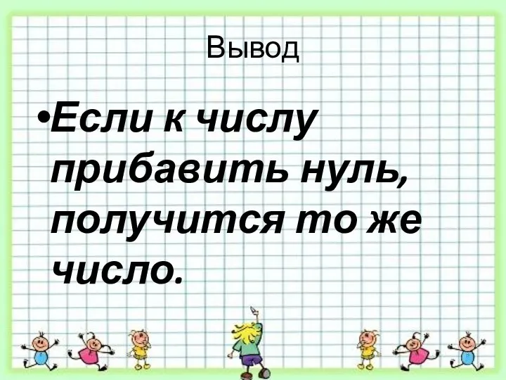 Вывод Если к числу прибавить нуль, получится то же число.