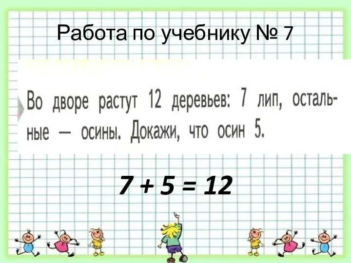 Работа по учебнику № 7 7 + 5 = 12