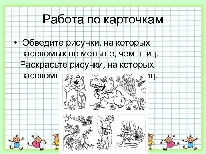 Работа по карточкам Обведите рисунки, на которых насекомых не меньше, чем