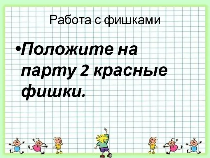 Работа с фишками Положите на парту 2 красные фишки.