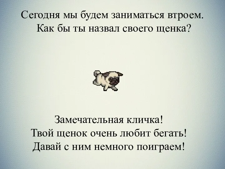 Сегодня мы будем заниматься втроем. Как бы ты назвал своего щенка?