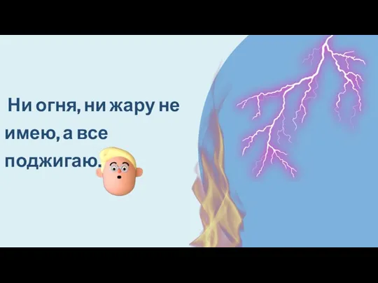 Ни огня, ни жару не имею, а все поджигаю.