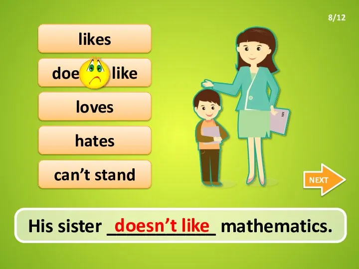 hates doesn’t like His sister ___________ mathematics. NEXT likes loves can’t stand doesn’t like 8/12