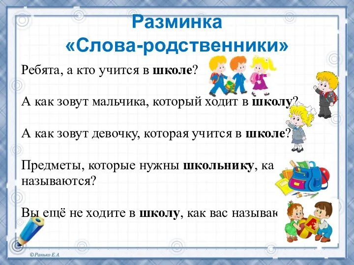 Разминка «Слова-родственники» Ребята, а кто учится в школе? А как зовут