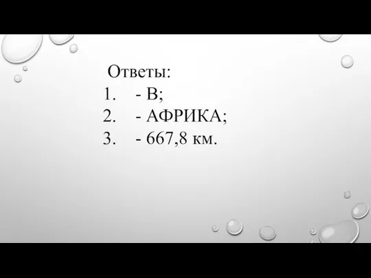 Ответы: - В; - АФРИКА; - 667,8 км.