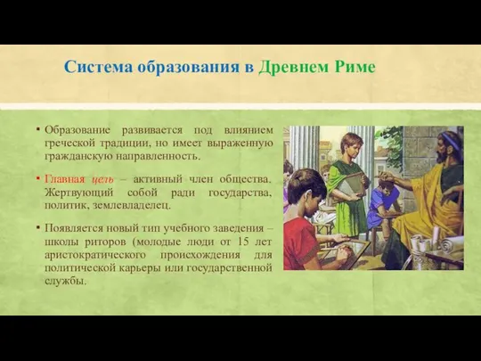 Система образования в Древнем Риме Образование развивается под влиянием греческой традиции,