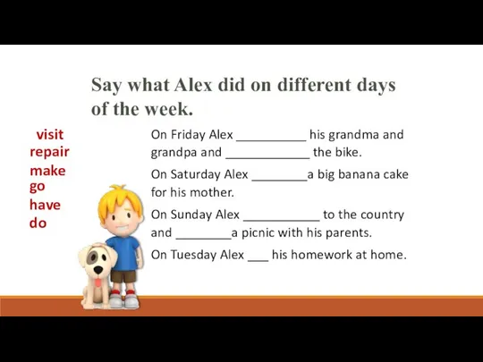 On Friday Alex __________ his grandma and grandpa and ____________ the